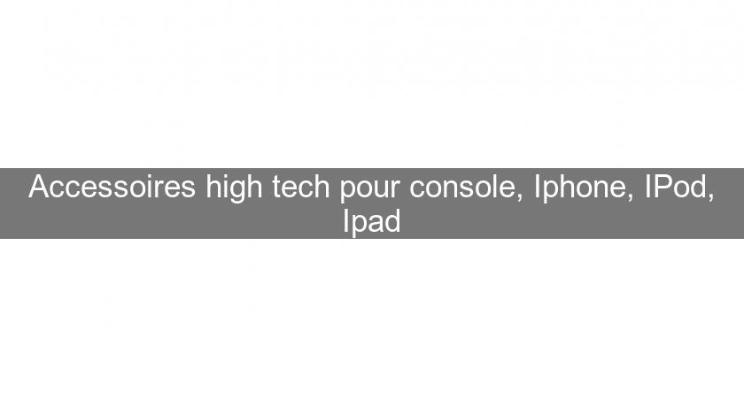 Accessoires high tech pour console, Iphone, IPod, Ipad
