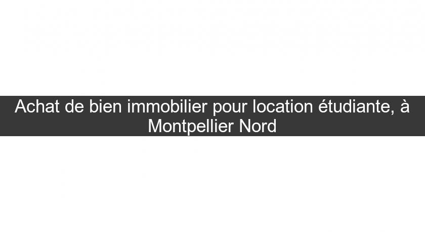Achat de bien immobilier pour location étudiante, à Montpellier Nord