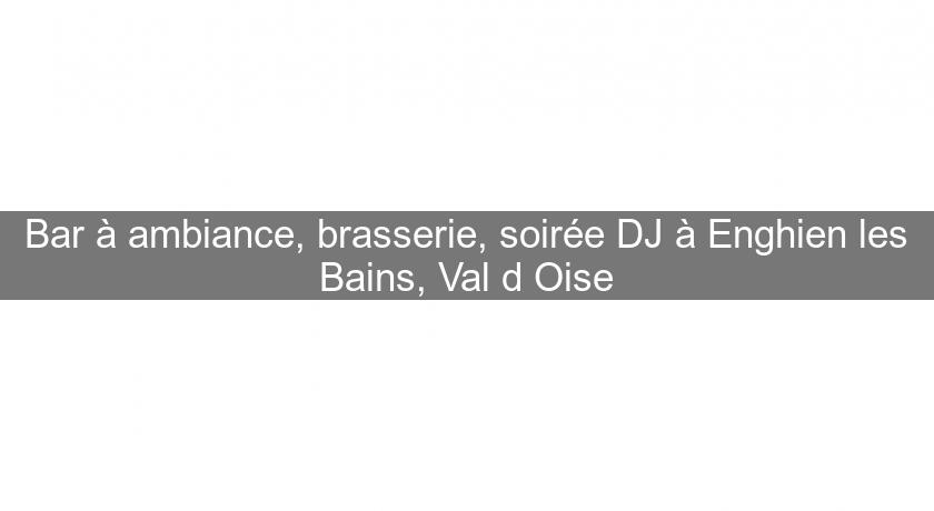 Bar à ambiance, brasserie, soirée DJ à Enghien les Bains, Val d'Oise