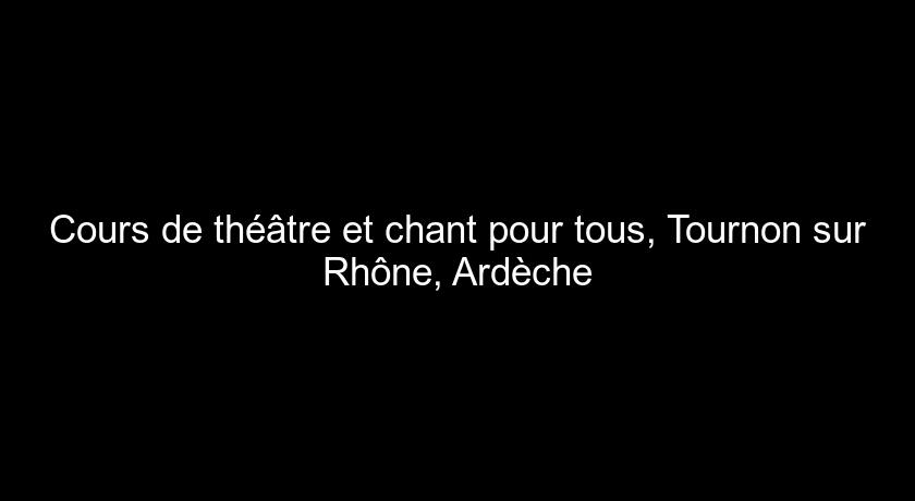 Cours de théâtre et chant pour tous, Tournon sur Rhône, Ardèche