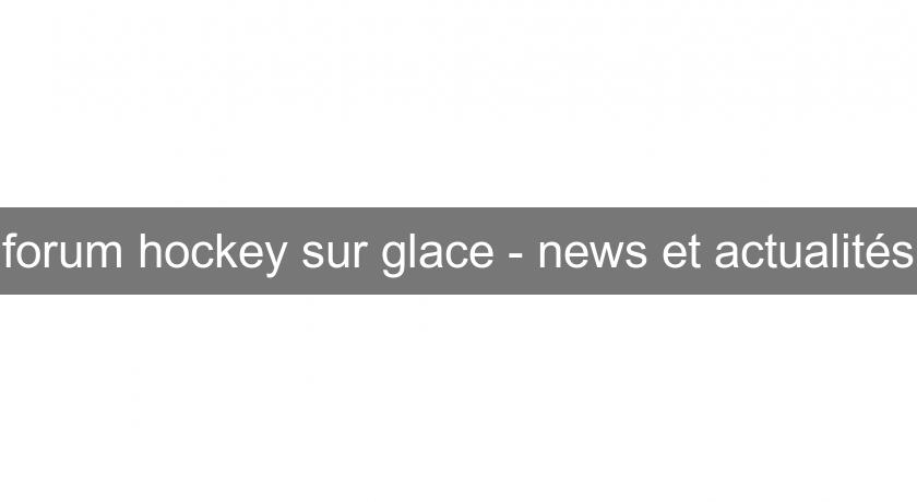 forum hockey sur glace - news et actualités