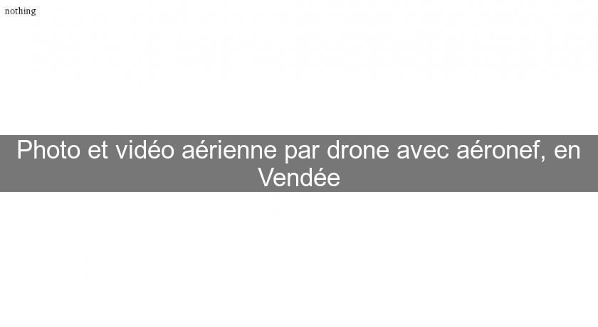 Photo et vidéo aérienne par drone avec aéronef, en Vendée
