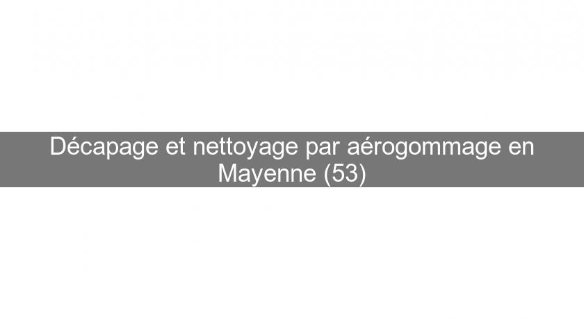 Décapage et nettoyage par aérogommage en Mayenne (53)