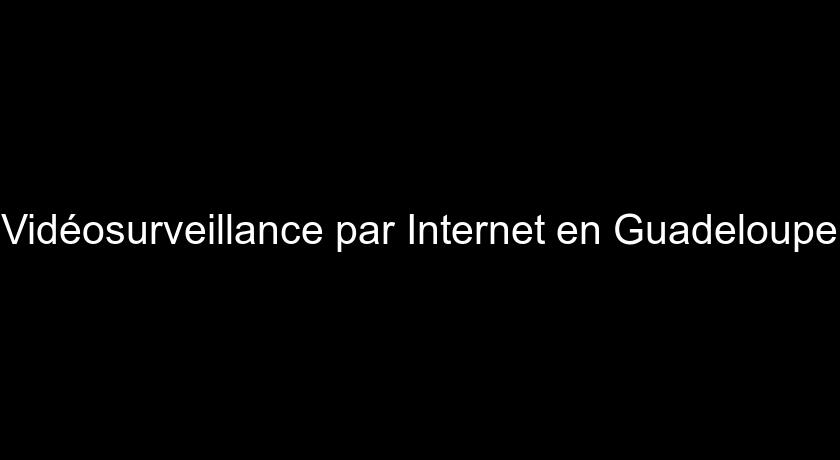 Vidéosurveillance par Internet en Guadeloupe