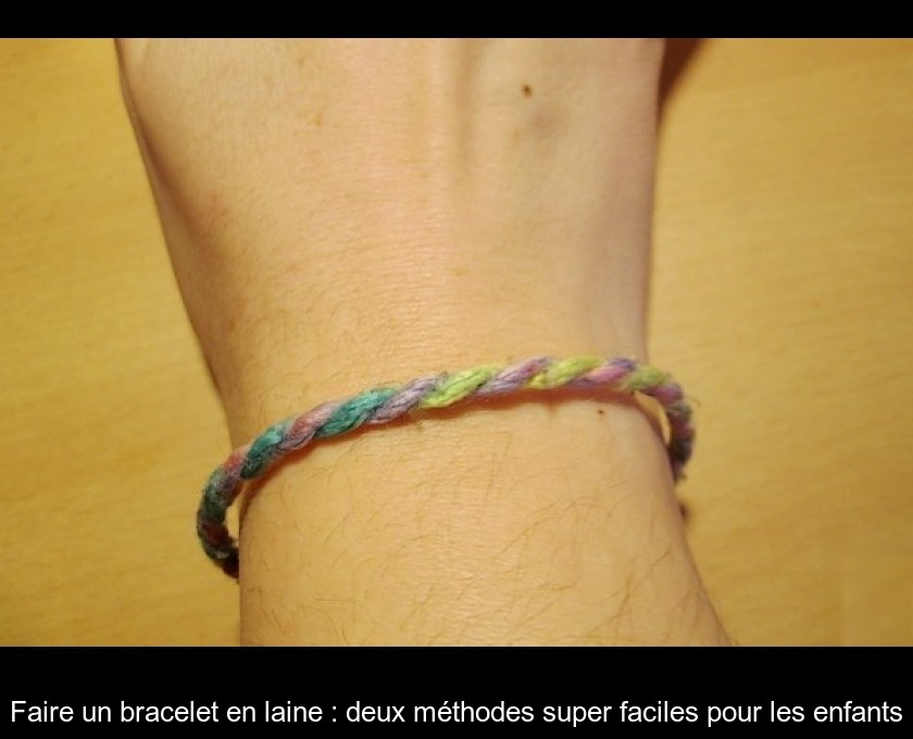 Faire un bracelet en laine : deux méthodes super faciles pour les enfants