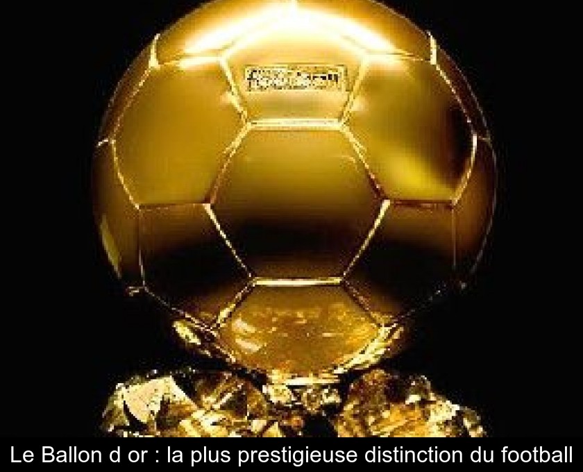 Ballon d'Or : le trophée qui récompense les meilleurs joueurs de