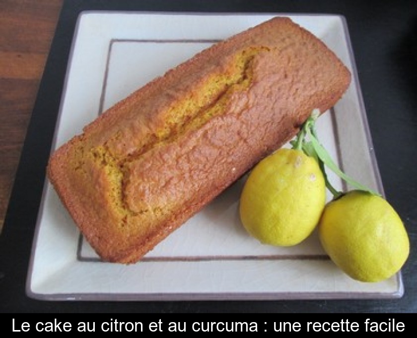 Le Cake Au Citron Et Au Curcuma Une Recette Facile